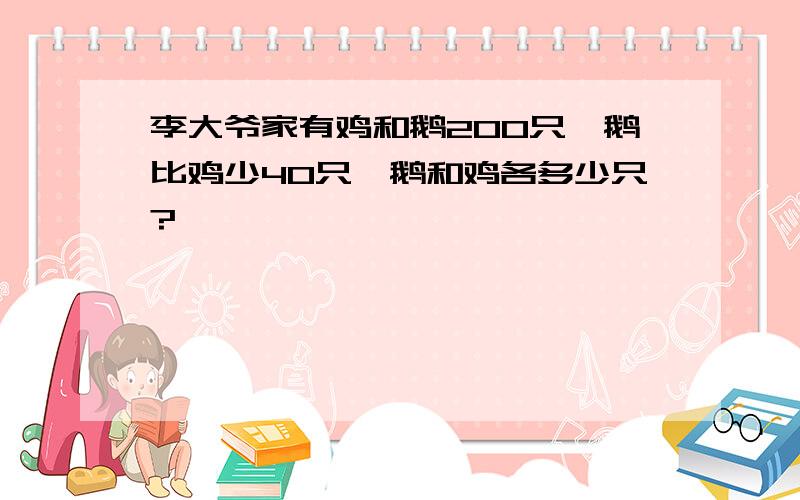 李大爷家有鸡和鹅200只、鹅比鸡少40只、鹅和鸡各多少只?