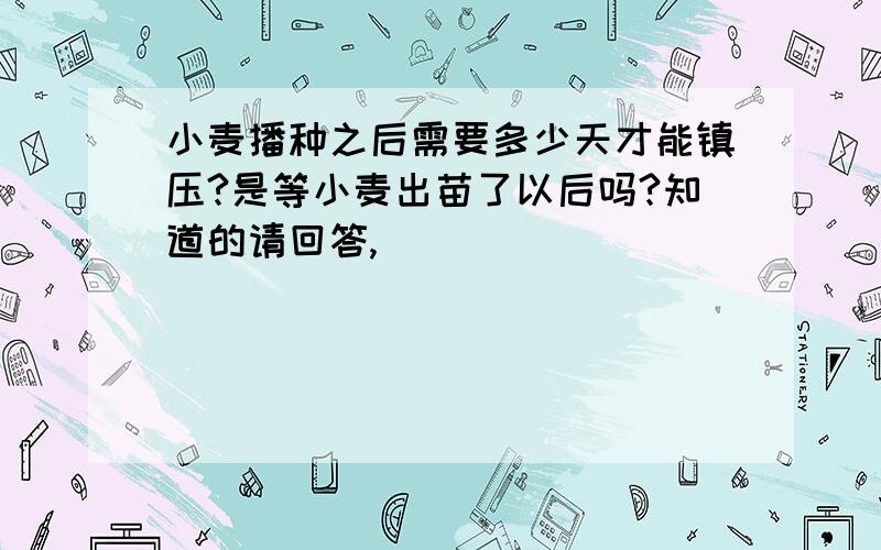 小麦播种之后需要多少天才能镇压?是等小麦出苗了以后吗?知道的请回答,