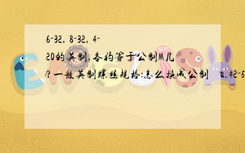 6-32, 8-32, 4-20的英制,各约等于公制M几?一般英制螺丝规格：怎么换成公制    a.#2-56：2番56牙    b.#4-40：4番40牙    c.#6-32：6番32牙    d.#8-32：8番32牙    e.#10-24：10番24牙