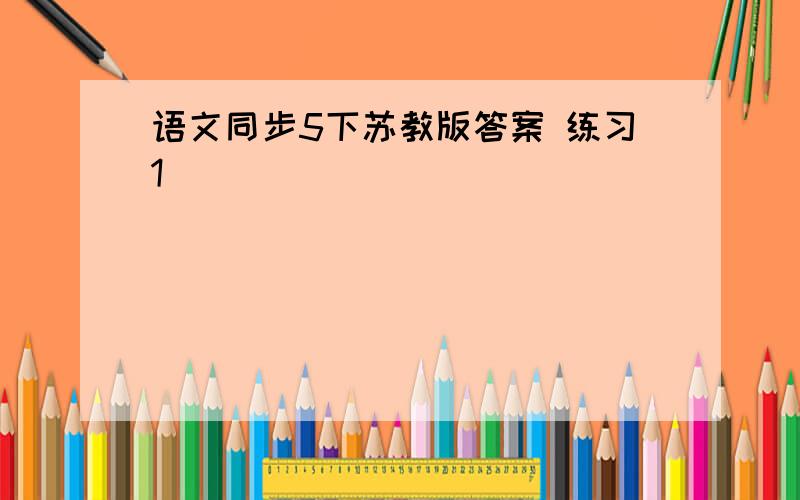 语文同步5下苏教版答案 练习1