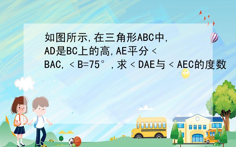 如图所示,在三角形ABC中,AD是BC上的高,AE平分﹤BAC,﹤B=75°,求﹤DAE与﹤AEC的度数