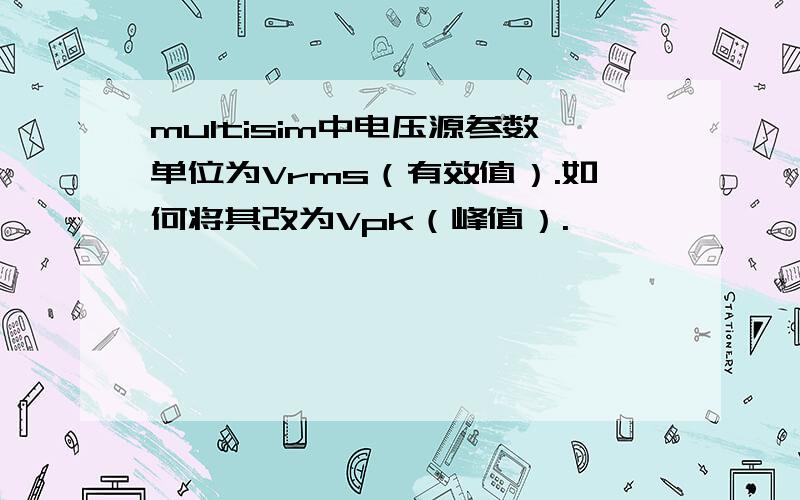 multisim中电压源参数单位为Vrms（有效值）.如何将其改为Vpk（峰值）.