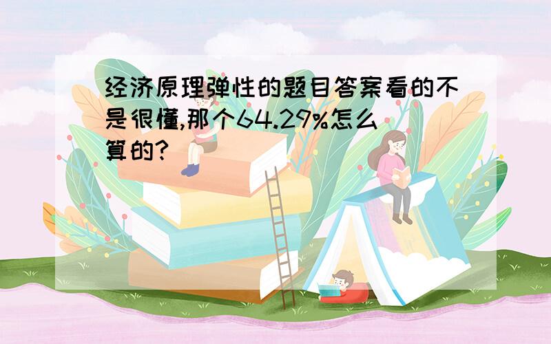 经济原理弹性的题目答案看的不是很懂,那个64.29%怎么算的?