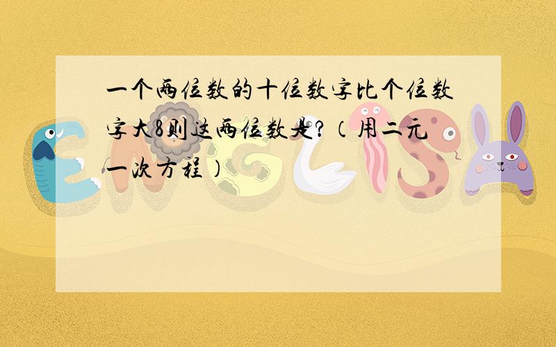 一个两位数的十位数字比个位数字大8则这两位数是?（用二元一次方程）