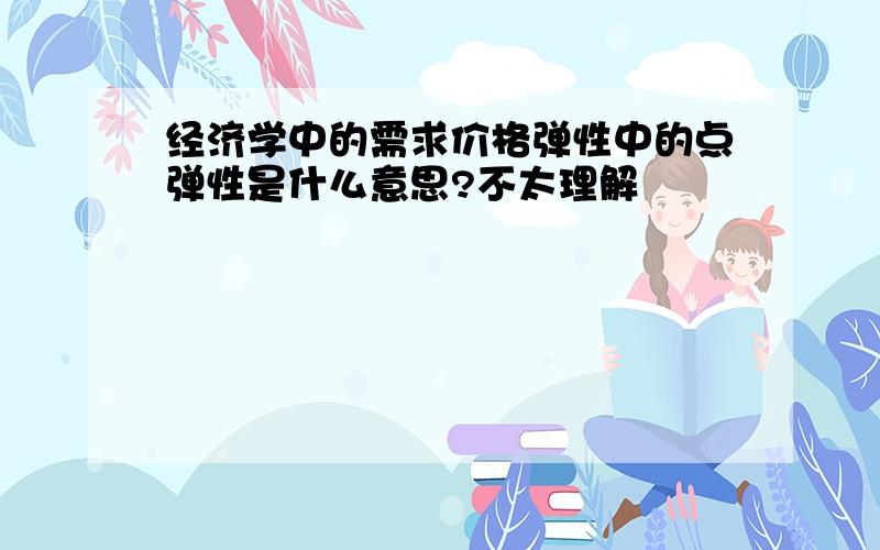 经济学中的需求价格弹性中的点弹性是什么意思?不太理解