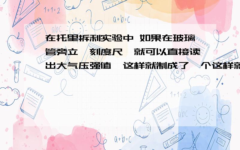 在托里拆利实验中 如果在玻璃管旁立一刻度尺,就可以直接读出大气压强值,这样就制成了一个这样就制成了一个_______.当管内水银柱高度下降时,表明外界大气压_____（升高、不变、降低）