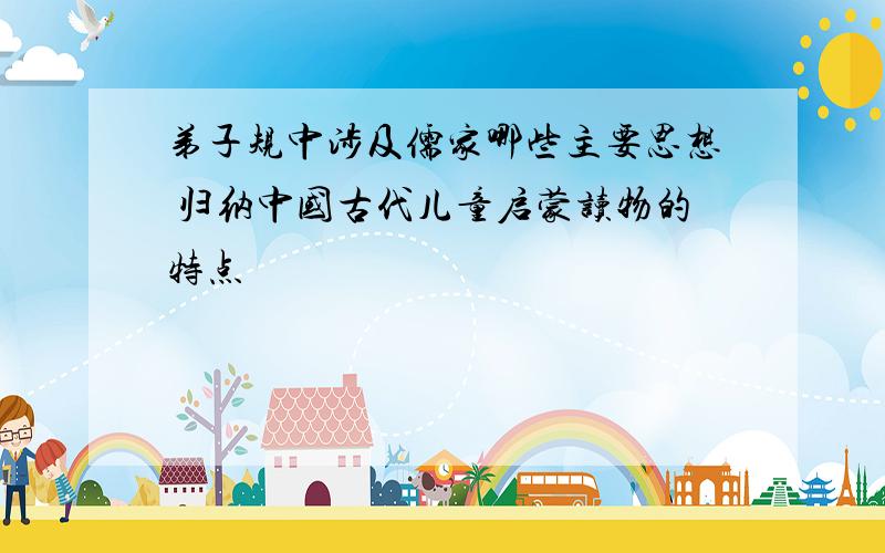 弟子规中涉及儒家哪些主要思想 归纳中国古代儿童启蒙读物的特点