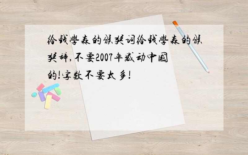 给钱学森的颁奖词给钱学森的颁奖辞,不要2007年感动中国的!字数不要太多!