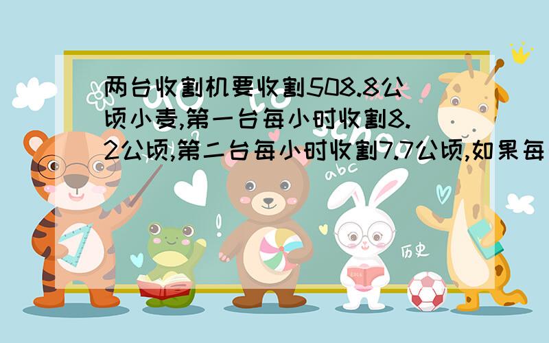 两台收割机要收割508.8公顷小麦,第一台每小时收割8.2公顷,第二台每小时收割7.7公顷,如果每天工作8小时,收割完这块地需要多少天?