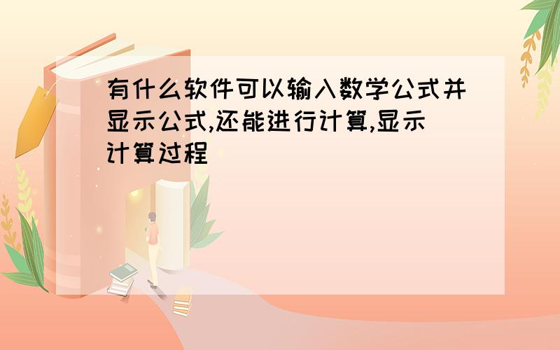 有什么软件可以输入数学公式并显示公式,还能进行计算,显示计算过程