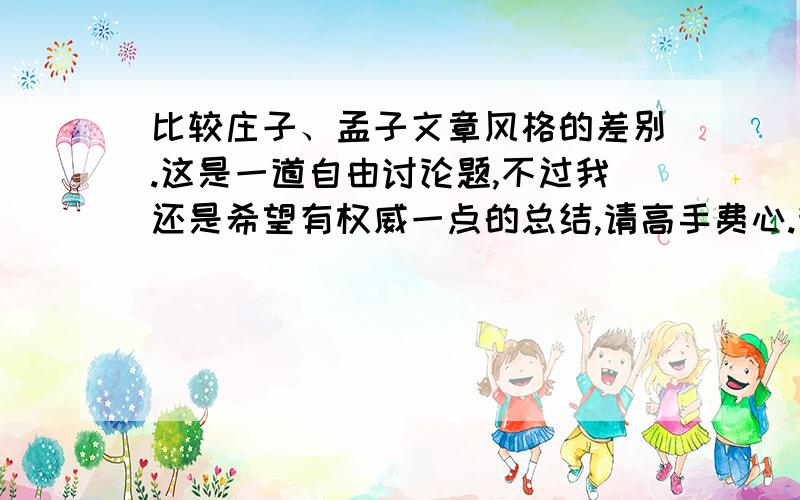 比较庄子、孟子文章风格的差别.这是一道自由讨论题,不过我还是希望有权威一点的总结,请高手费心.我问的是文章风格,不是思想.能不能稍微展开点,这也过于简略了吧.