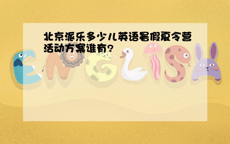 北京派乐多少儿英语暑假夏令营活动方案谁有?