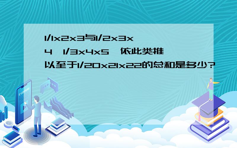 1/1x2x3与1/2x3x4、1/3x4x5、依此类推以至于1/20x21x22的总和是多少?