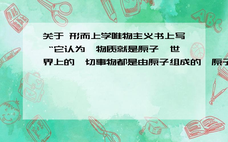 关于 形而上学唯物主义书上写 “它认为,物质就是原子,世界上的一切事物都是由原子组成的,原子是不可再分的最小的物质单位” 请问,不是早就发现了夸克,那这种学说不就是不成立的,那为