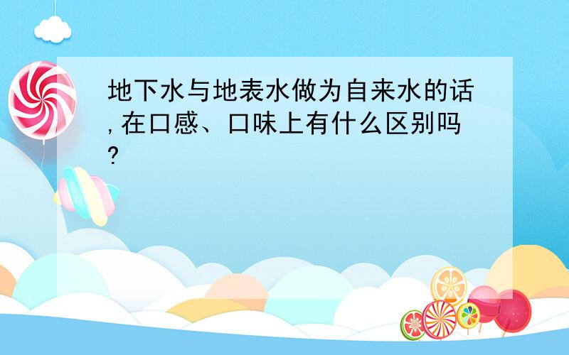 地下水与地表水做为自来水的话,在口感、口味上有什么区别吗?