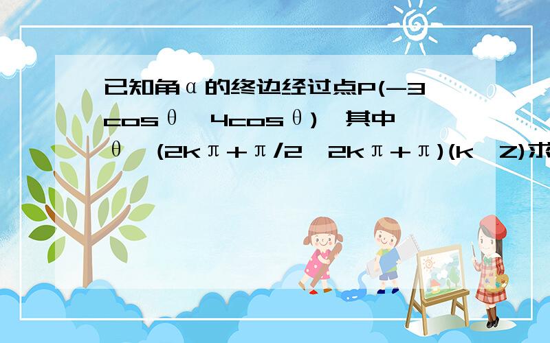 已知角α的终边经过点P(-3cosθ,4cosθ),其中θ∈(2kπ+π/2,2kπ+π)(k∈Z)求角α的各三角函数值