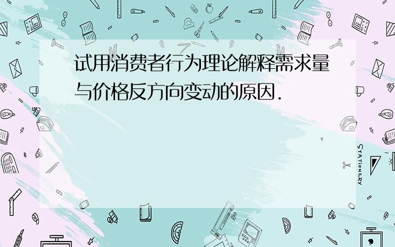 试用消费者行为理论解释需求量与价格反方向变动的原因.