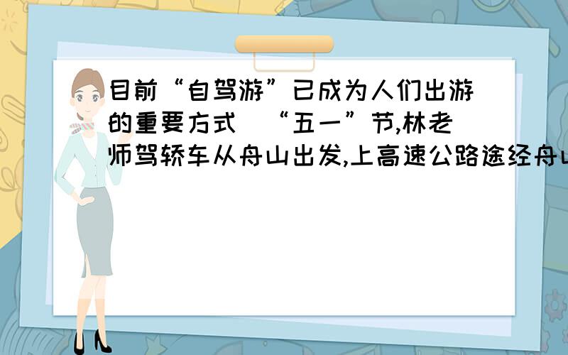 目前“自驾游”已成为人们出游的重要方式．“五一”节,林老师驾轿车从舟山出发,上高速公路途经舟山跨海大桥和杭州湾跨海大桥到嘉兴下高速,其间用了4.5小时；返回时平均速度提高了10