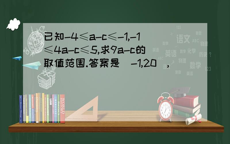 已知-4≤a-c≤-1,-1≤4a-c≤5,求9a-c的取值范围.答案是[-1,20],