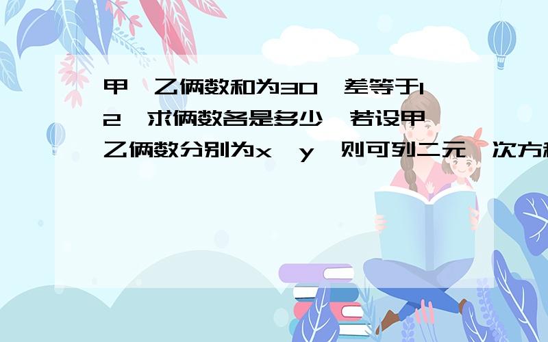 甲、乙俩数和为30,差等于12,求俩数各是多少,若设甲、乙俩数分别为x、y,则可列二元一次方程组为（）