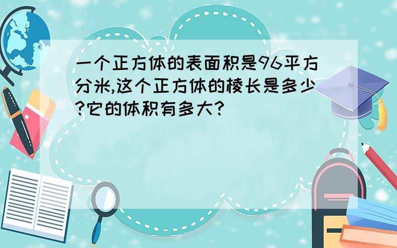 一个正方体的表面积是96平方分米,这个正方体的棱长是多少?它的体积有多大?