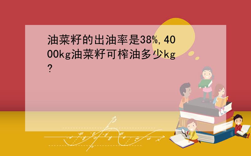 油菜籽的出油率是38%,4000kg油菜籽可榨油多少kg?