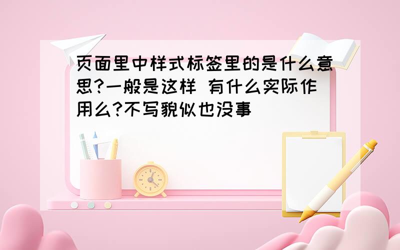 页面里中样式标签里的是什么意思?一般是这样 有什么实际作用么?不写貌似也没事