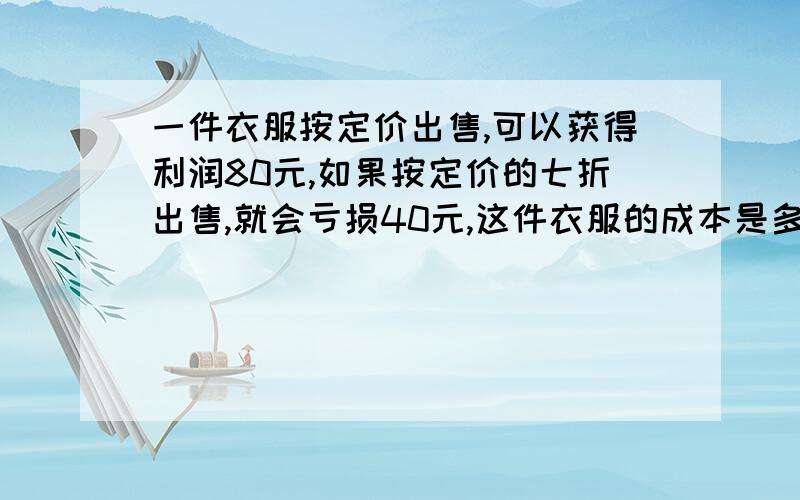 一件衣服按定价出售,可以获得利润80元,如果按定价的七折出售,就会亏损40元,这件衣服的成本是多少元?