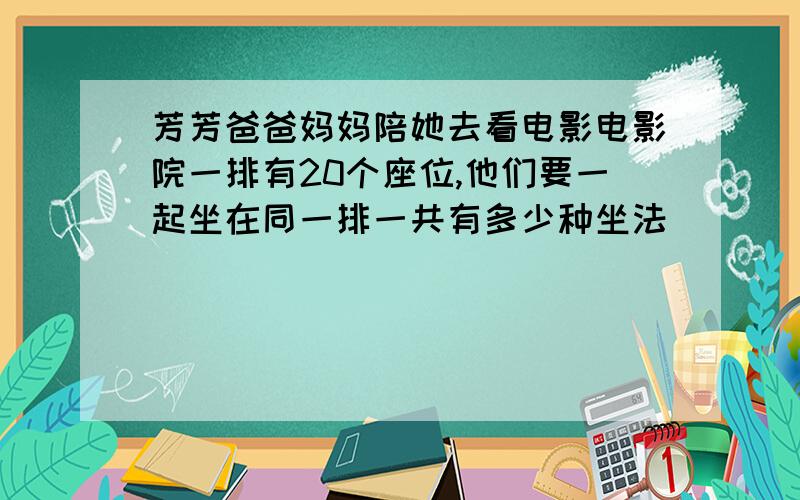 芳芳爸爸妈妈陪她去看电影电影院一排有20个座位,他们要一起坐在同一排一共有多少种坐法