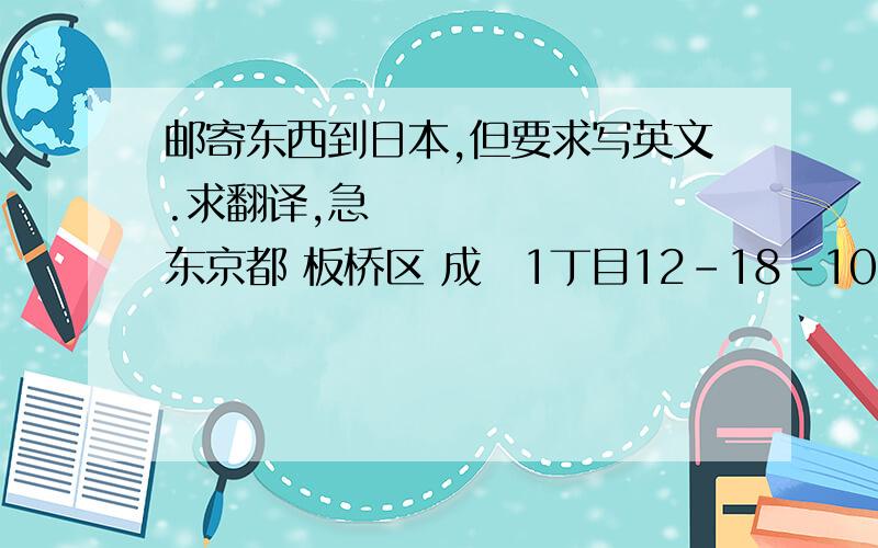 邮寄东西到日本,但要求写英文.求翻译,急〜东京都 板桥区 成増1丁目12-18-103