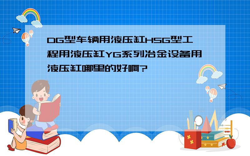 DG型车辆用液压缸HSG型工程用液压缸YG系列冶金设备用液压缸哪里的好啊?