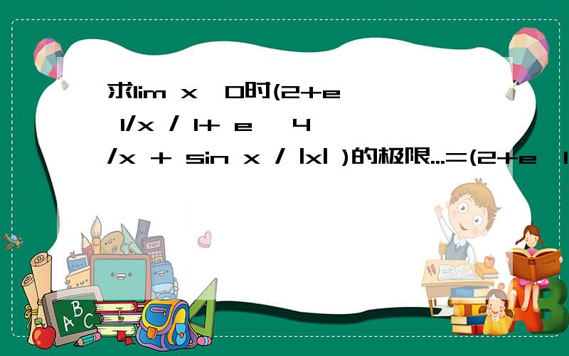 求lim x→0时(2+e^ 1/x / 1+ e^ 4/x + sin x / |x| )的极限...=(2+e^1/x / 1+e^4/x - sinx / x)=(2+0 / 1+0 - 1)=1为什么当x→0-时,e^1/x 和 e^4/x是 等于一个无穷小量 = 0.一直没有看明白..