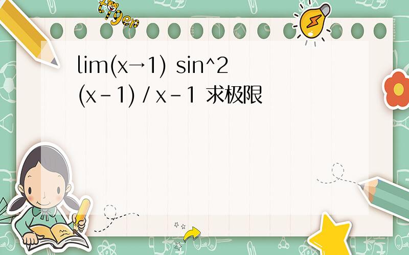 lim(x→1) sin^2(x-1)／x-1 求极限