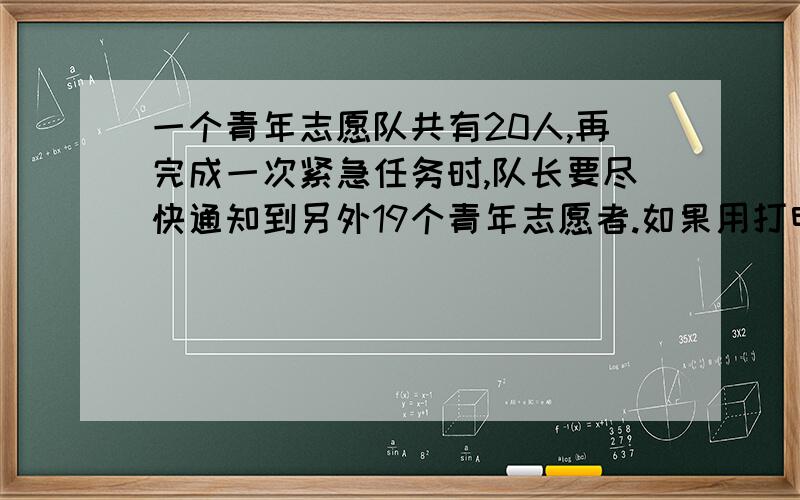 一个青年志愿队共有20人,再完成一次紧急任务时,队长要尽快通知到另外19个青年志愿者.如果用打电话的方式每1.5分钟能通知一人,那么,要通知所有队员,至少要多少分钟?请你简单说明并用简