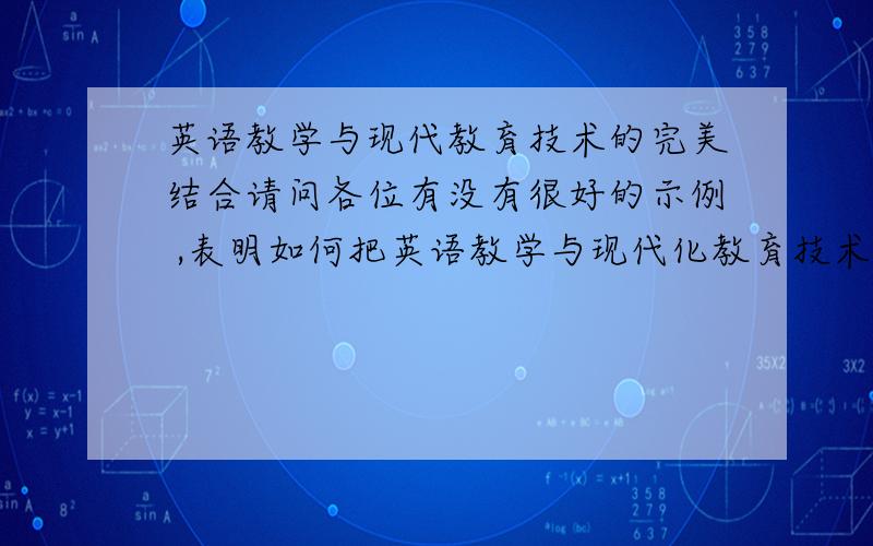 英语教学与现代教育技术的完美结合请问各位有没有很好的示例 ,表明如何把英语教学与现代化教育技术结合的呢?