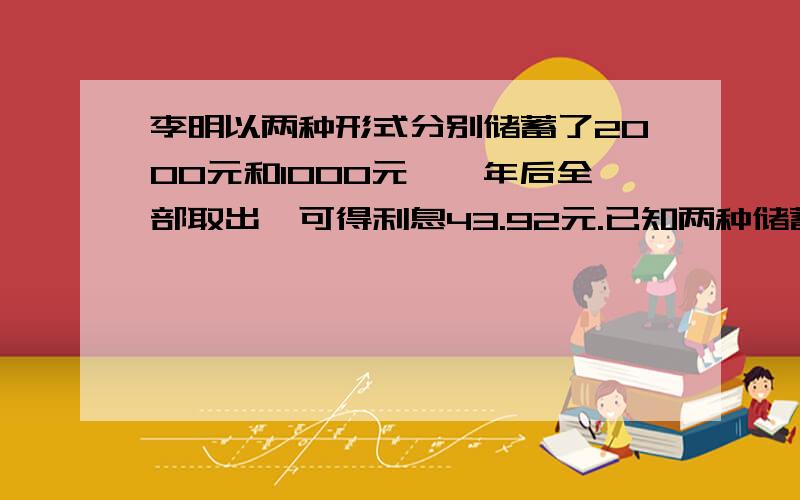 李明以两种形式分别储蓄了2000元和1000元,一年后全部取出,可得利息43.92元.已知两种储蓄的年利率的和为3.24%,则这两种储蓄的年利率各是多少?