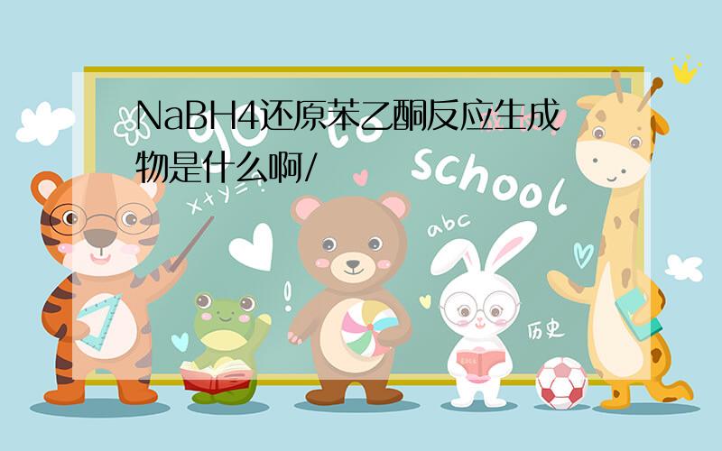 NaBH4还原苯乙酮反应生成物是什么啊/