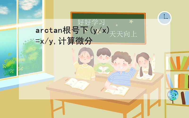 arctan根号下(y/x)=x/y,计算微分