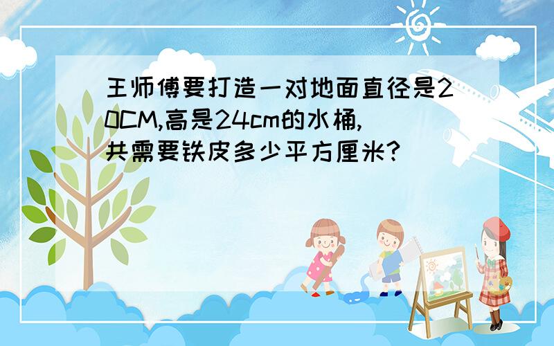 王师傅要打造一对地面直径是20CM,高是24cm的水桶,共需要铁皮多少平方厘米?