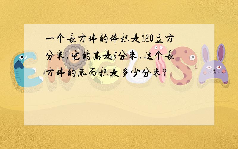 一个长方体的体积是120立方分米,它的高是5分米,这个长方体的底面积是多少分米?