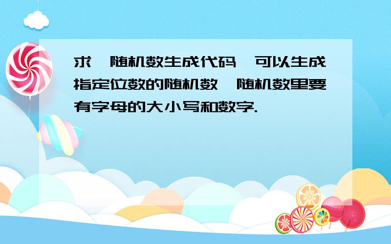 求一随机数生成代码,可以生成指定位数的随机数,随机数里要有字母的大小写和数字.