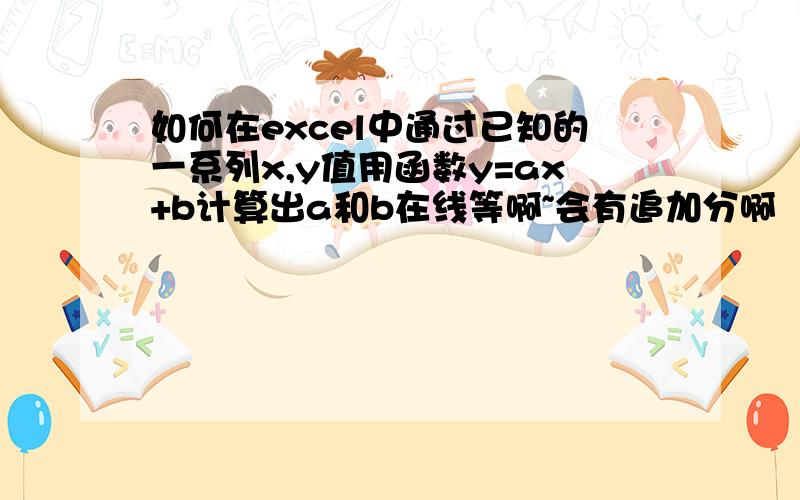 如何在excel中通过已知的一系列x,y值用函数y=ax+b计算出a和b在线等啊~会有追加分啊