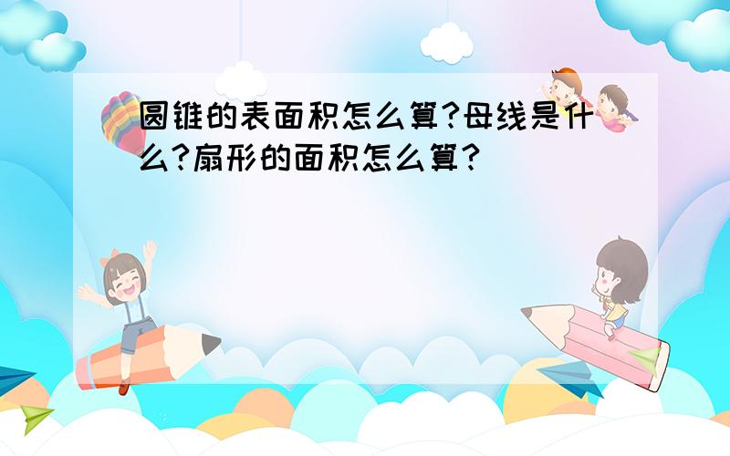 圆锥的表面积怎么算?母线是什么?扇形的面积怎么算?