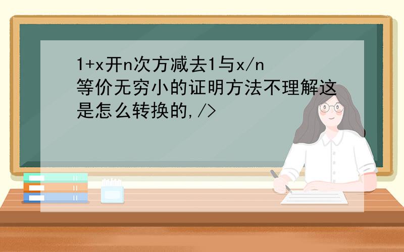 1+x开n次方减去1与x/n等价无穷小的证明方法不理解这是怎么转换的,/>