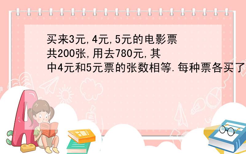 买来3元,4元,5元的电影票共200张,用去780元,其中4元和5元票的张数相等.每种票各买了多少张?（要算数的方法）