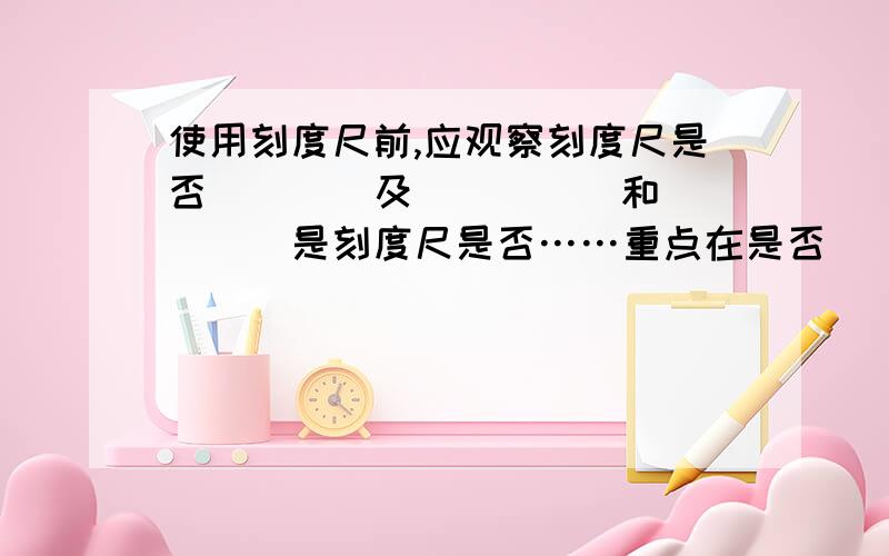 使用刻度尺前,应观察刻度尺是否____及_____和_____是刻度尺是否……重点在是否