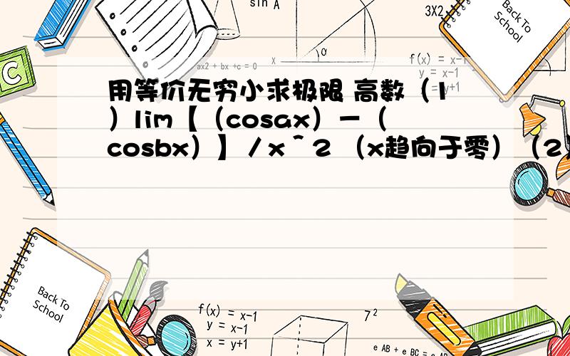 用等价无穷小求极限 高数（1）lim【（cosax）－（cosbx）】／x＾2 （x趋向于零）（2）lim【ln（（sinx）＾2＋e＾x）】－x／【ln（x＾2＋e＾2x）】－2x （x趋向于零）没人