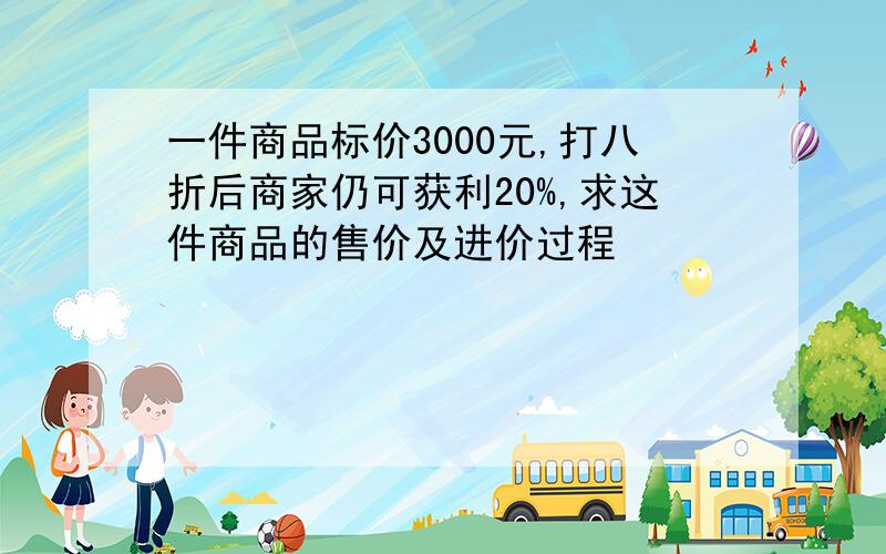 一件商品标价3000元,打八折后商家仍可获利20%,求这件商品的售价及进价过程