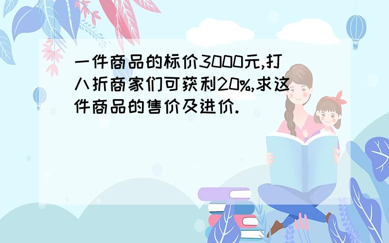 一件商品的标价3000元,打八折商家们可获利20%,求这件商品的售价及进价.