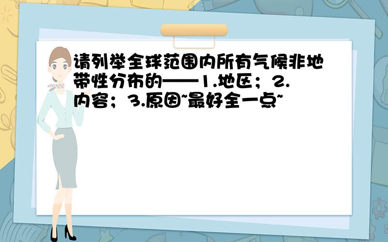 请列举全球范围内所有气候非地带性分布的——1.地区；2.内容；3.原因~最好全一点~